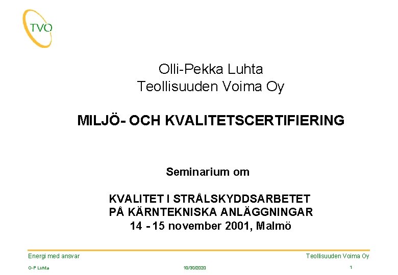 Olli-Pekka Luhta Teollisuuden Voima Oy MILJÖ- OCH KVALITETSCERTIFIERING Seminarium om KVALITET I STRÅLSKYDDSARBETET PÅ