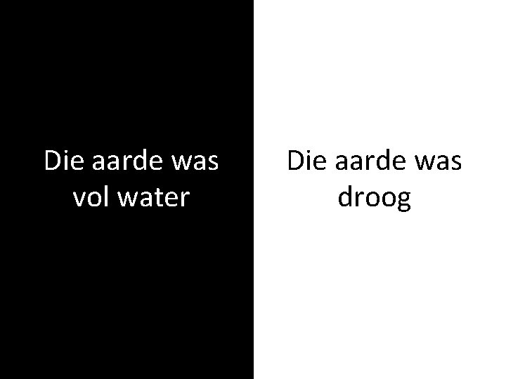 Die aarde was vol water Die aarde was droog 