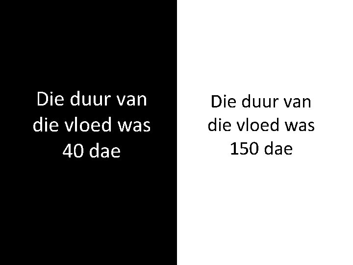 Die duur van die vloed was 40 dae Die duur van die vloed was