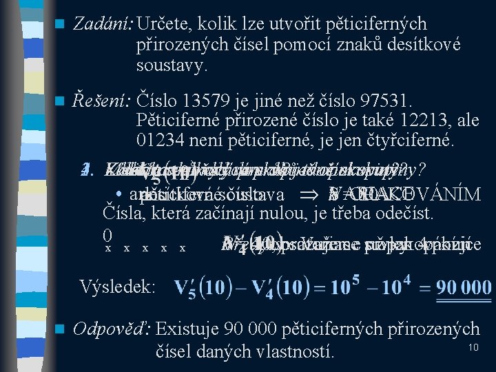 n Zadání: Určete, kolik lze utvořit pěticiferných přirozených čísel pomocí znaků desítkové soustavy. n