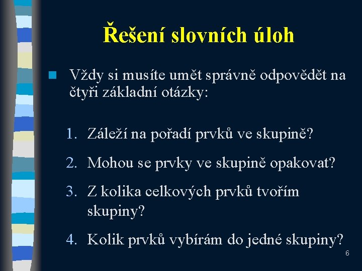 Řešení slovních úloh n Vždy si musíte umět správně odpovědět na čtyři základní otázky: