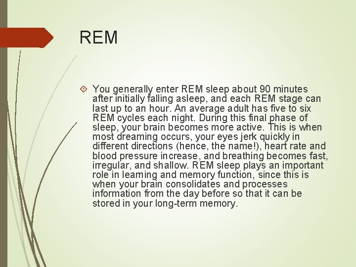 REM You generally enter REM sleep about 90 minutes after initially falling asleep, and