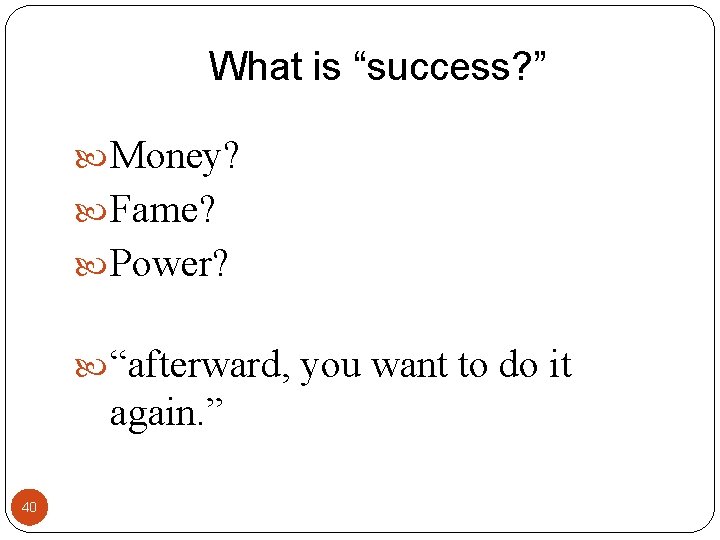 What is “success? ” Money? Fame? Power? “afterward, you want to do it again. What is “success? ” Money? Fame? Power? “afterward, you want to do it again.