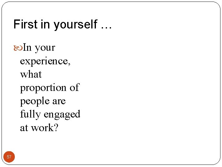 First in yourself … In your experience, what proportion of people are fully engaged First in yourself … In your experience, what proportion of people are fully engaged