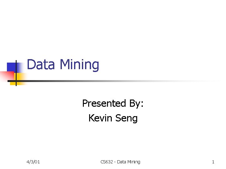 Data Mining Presented By: Kevin Seng 4/3/01 CS 632 - Data Mining 1 