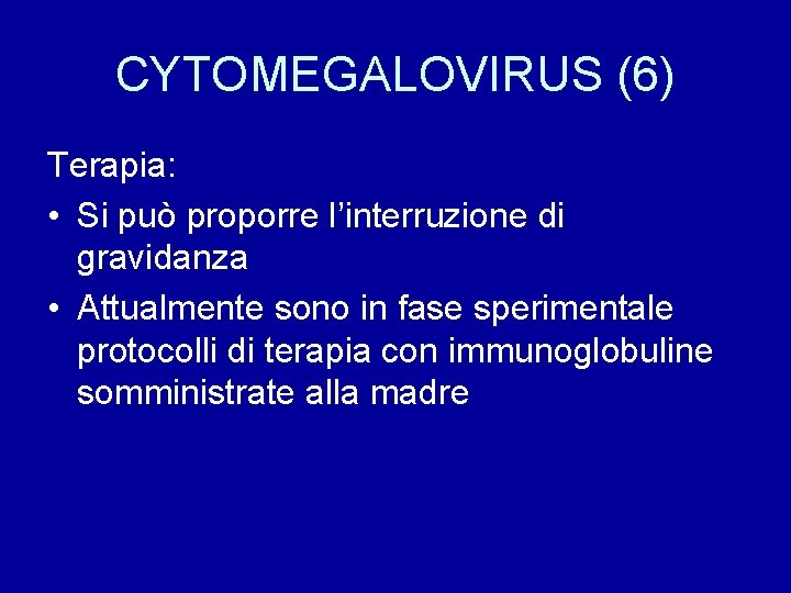 CYTOMEGALOVIRUS (6) Terapia: • Si può proporre l’interruzione di gravidanza • Attualmente sono in