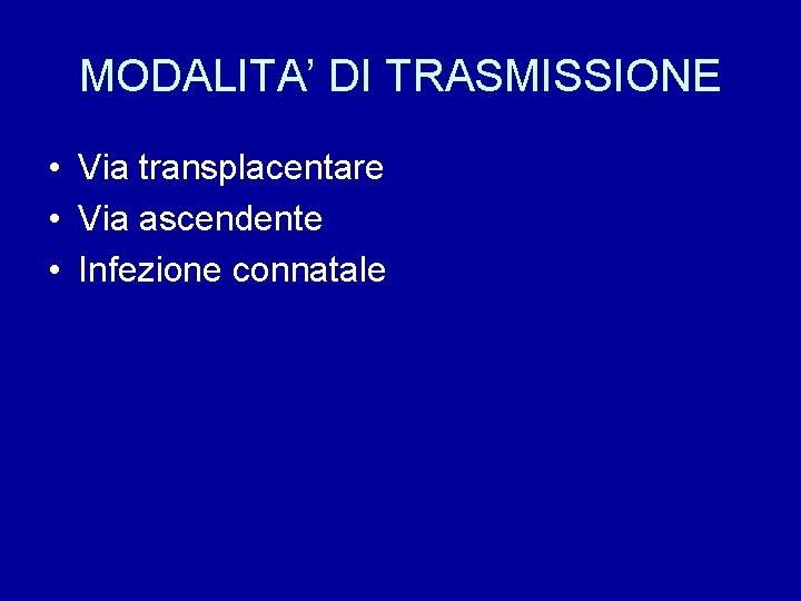 MODALITA’ DI TRASMISSIONE • Via transplacentare • Via ascendente • Infezione connatale 