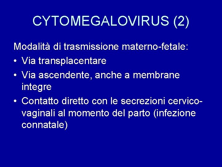 CYTOMEGALOVIRUS (2) Modalità di trasmissione materno-fetale: • Via transplacentare • Via ascendente, anche a