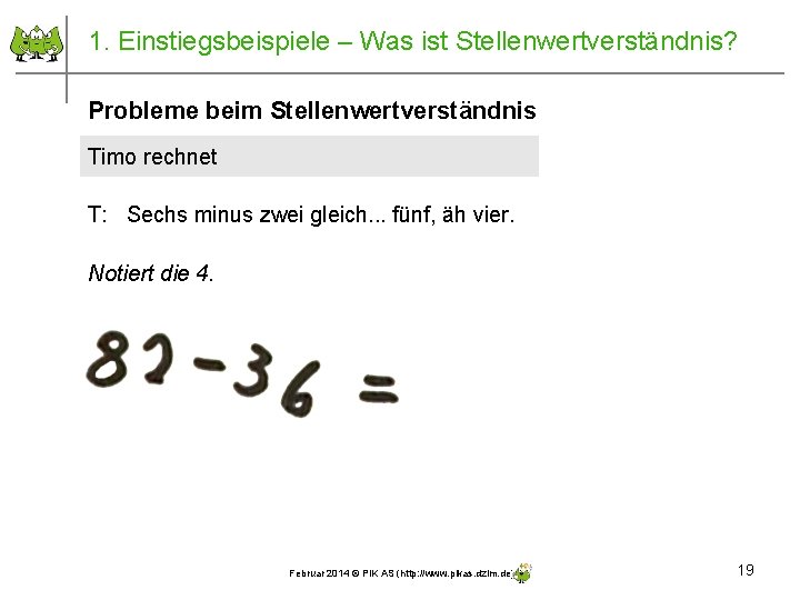 1. Einstiegsbeispiele – Was ist Stellenwertverständnis? Probleme beim Stellenwertverständnis Timo rechnet T: Sechs minus