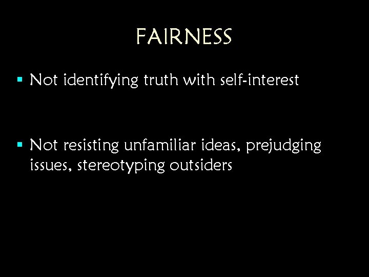 FAIRNESS § Not identifying truth with self-interest § Not resisting unfamiliar ideas, prejudging issues, FAIRNESS § Not identifying truth with self-interest § Not resisting unfamiliar ideas, prejudging issues,