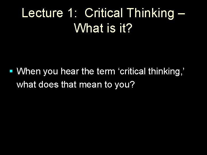 Lecture 1: Critical Thinking – What is it? § When you hear the term Lecture 1: Critical Thinking – What is it? § When you hear the term