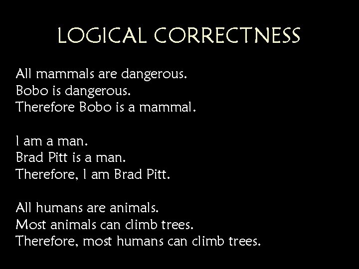 LOGICAL CORRECTNESS All mammals are dangerous. Bobo is dangerous. Therefore Bobo is a mammal. LOGICAL CORRECTNESS All mammals are dangerous. Bobo is dangerous. Therefore Bobo is a mammal.