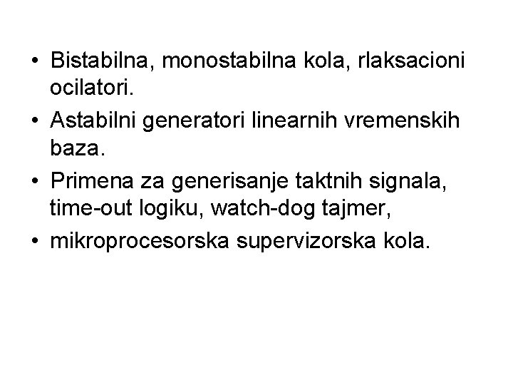  • Bistabilna, monostabilna kola, rlaksacioni ocilatori. • Astabilni generatori linearnih vremenskih baza. •