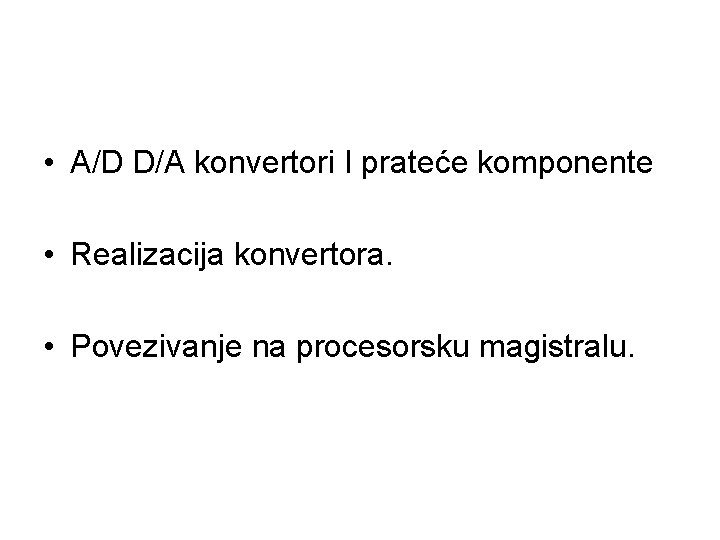  • A/D D/A konvertori I prateće komponente • Realizacija konvertora. • Povezivanje na