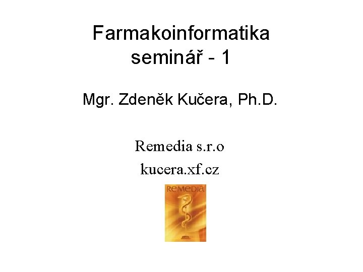 Farmakoinformatika seminář - 1 Mgr. Zdeněk Kučera, Ph. D. Remedia s. r. o kucera.