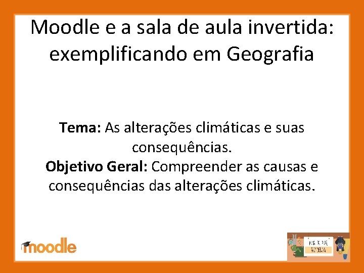 Moodle e a sala de aula invertida: exemplificando em Geografia Tema: As alterações climáticas