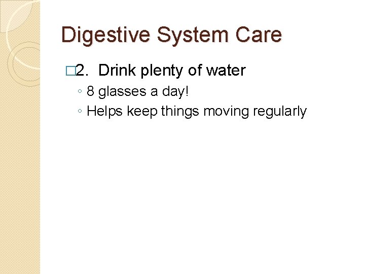 Digestive System Care � 2. Drink plenty of water ◦ 8 glasses a day!