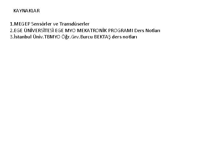 KAYNAKLAR 1. MEGEP Sensörler ve Transdüserler 2. EGE ÜNİVERSİTESİ EGE MYO MEKATRONİK PROGRAMI Ders KAYNAKLAR 1. MEGEP Sensörler ve Transdüserler 2. EGE ÜNİVERSİTESİ EGE MYO MEKATRONİK PROGRAMI Ders