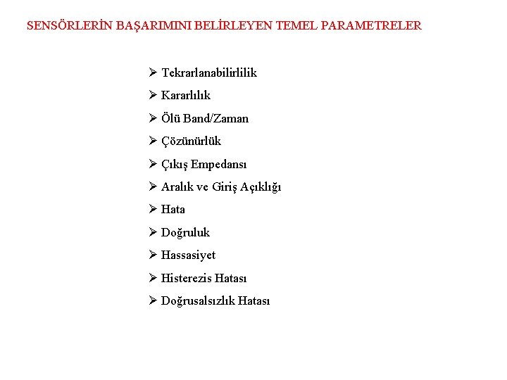 SENSÖRLERİN BAŞARIMINI BELİRLEYEN TEMEL PARAMETRELER Ø Tekrarlanabilirlilik Ø Kararlılık Ø Ölü Band/Zaman Ø Çözünürlük SENSÖRLERİN BAŞARIMINI BELİRLEYEN TEMEL PARAMETRELER Ø Tekrarlanabilirlilik Ø Kararlılık Ø Ölü Band/Zaman Ø Çözünürlük