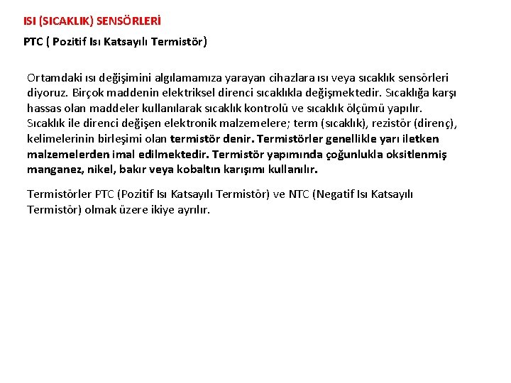 ISI (SICAKLIK) SENSÖRLERİ PTC ( Pozitif Isı Katsayılı Termistör) Ortamdaki ısı değişimini algılamamıza yarayan ISI (SICAKLIK) SENSÖRLERİ PTC ( Pozitif Isı Katsayılı Termistör) Ortamdaki ısı değişimini algılamamıza yarayan