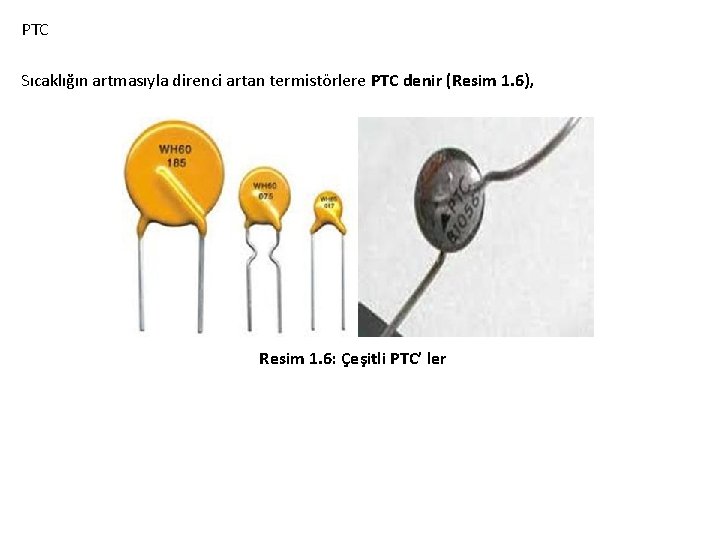 PTC Sıcaklığın artmasıyla direnci artan termistörlere PTC denir (Resim 1. 6), Resim 1. 6: PTC Sıcaklığın artmasıyla direnci artan termistörlere PTC denir (Resim 1. 6), Resim 1. 6: