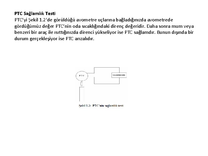 PTC Sağlamlık Testi PTC’yi Şekil 1. 2’de görüldüğü avometre uçlarına bağladığınızda avometrede gördüğümüz değer PTC Sağlamlık Testi PTC’yi Şekil 1. 2’de görüldüğü avometre uçlarına bağladığınızda avometrede gördüğümüz değer