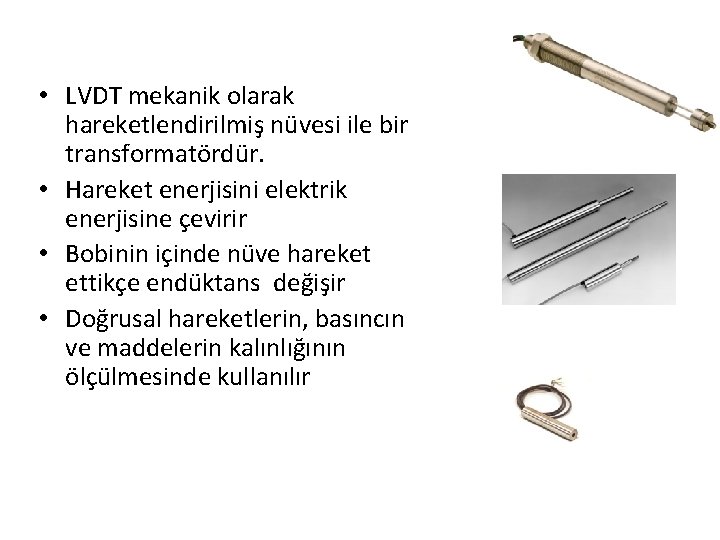 • LVDT mekanik olarak hareketlendirilmiş nüvesi ile bir transformatördür. • Hareket enerjisini elektrik • LVDT mekanik olarak hareketlendirilmiş nüvesi ile bir transformatördür. • Hareket enerjisini elektrik