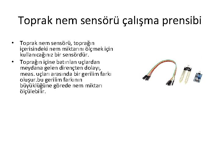 Toprak nem sensörü çalışma prensibi • Toprak nem sensörü, toprağın içerisindeki nem miktarını ölçmek Toprak nem sensörü çalışma prensibi • Toprak nem sensörü, toprağın içerisindeki nem miktarını ölçmek