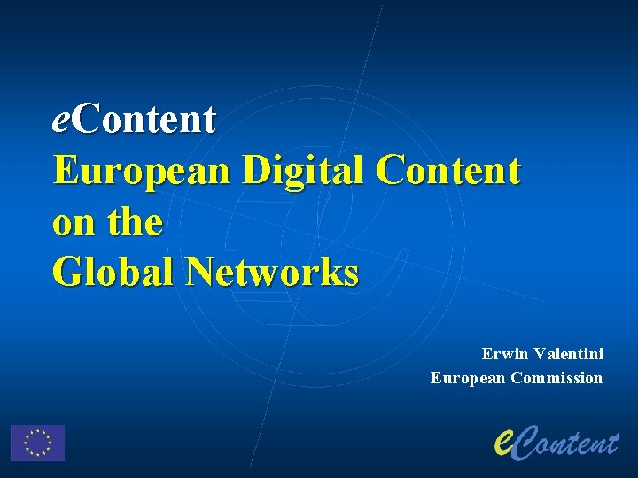 e. Content European Digital Content on the Global Networks Erwin Valentini European Commission 
