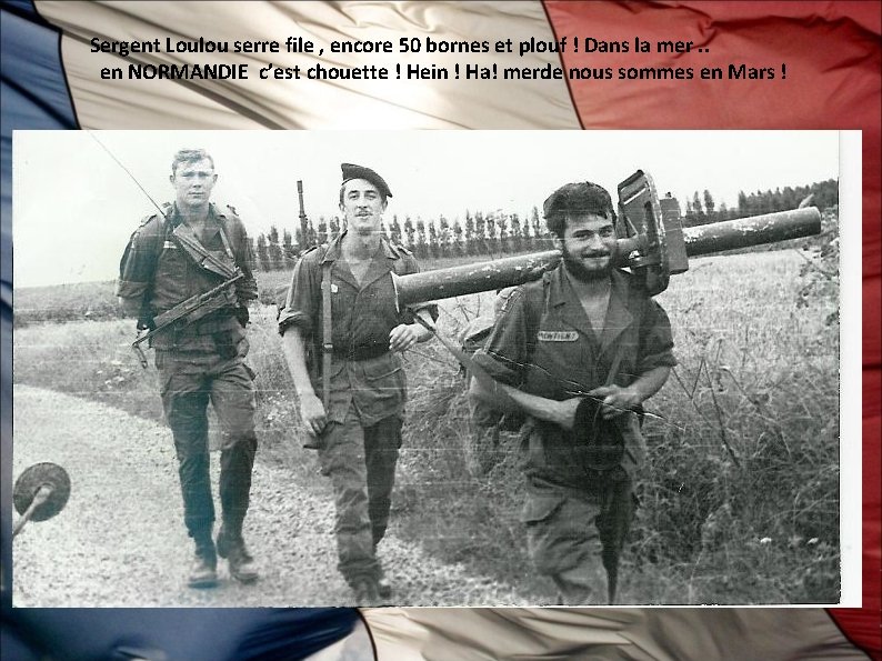 Sergent Loulou serre file , encore 50 bornes et plouf ! Dans la mer.