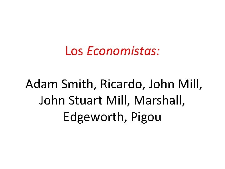 Los Economistas: Adam Smith, Ricardo, John Mill, John Stuart Mill, Marshall, Edgeworth, Pigou 
