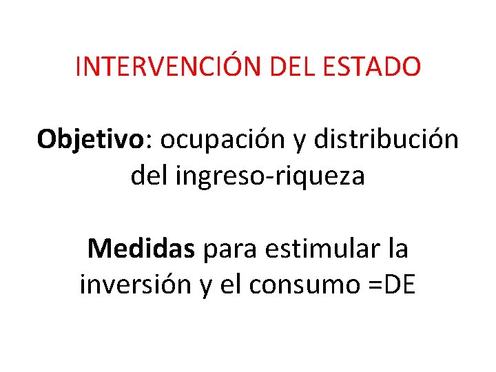 INTERVENCIÓN DEL ESTADO Objetivo: ocupación y distribución del ingreso-riqueza Medidas para estimular la inversión