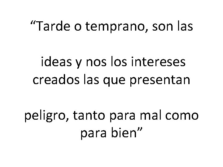 “Tarde o temprano, son las ideas y nos los intereses creados las que presentan