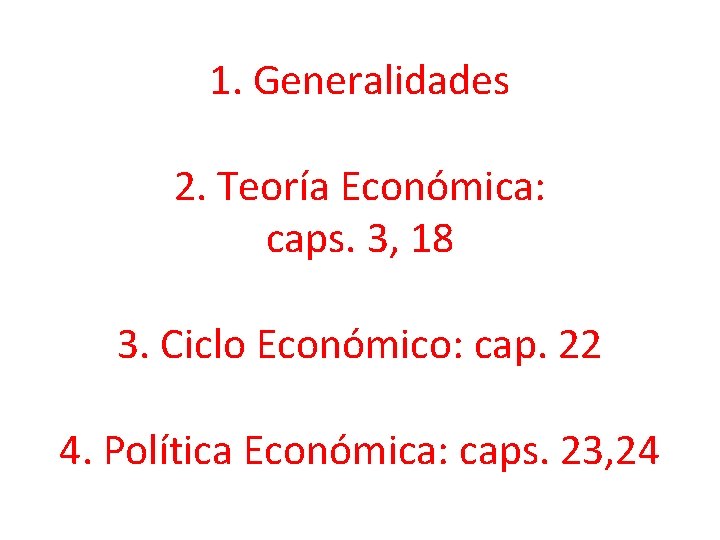 1. Generalidades 2. Teoría Económica: caps. 3, 18 3. Ciclo Económico: cap. 22 4.