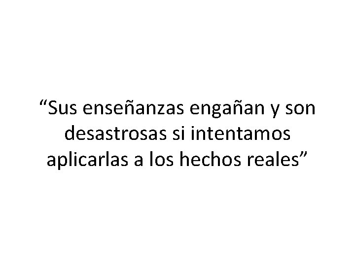 “Sus enseñanzas engañan y son desastrosas si intentamos aplicarlas a los hechos reales” 