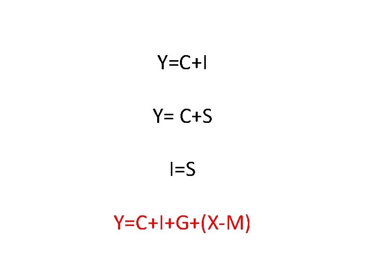 Y=C+I Y= C+S I=S Y=C+I+G+(X-M) 