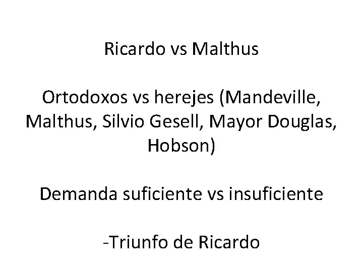 Ricardo vs Malthus Ortodoxos vs herejes (Mandeville, Malthus, Silvio Gesell, Mayor Douglas, Hobson) Demanda