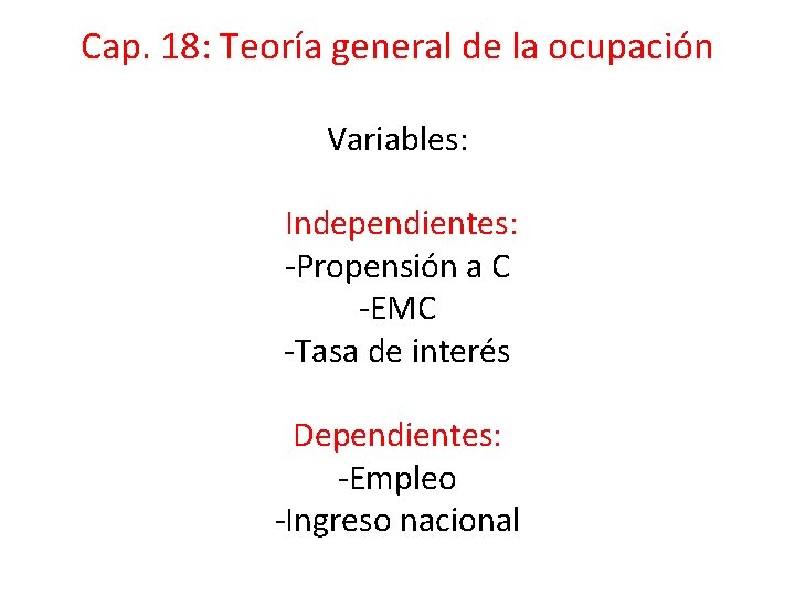 Cap. 18: Teoría general de la ocupación Variables: Independientes: -Propensión a C -EMC -Tasa