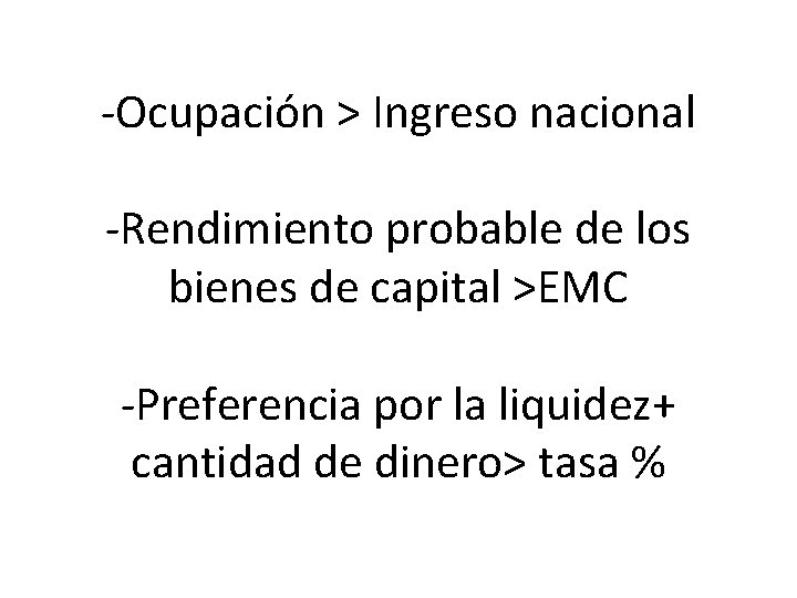 -Ocupación > Ingreso nacional -Rendimiento probable de los bienes de capital >EMC -Preferencia por