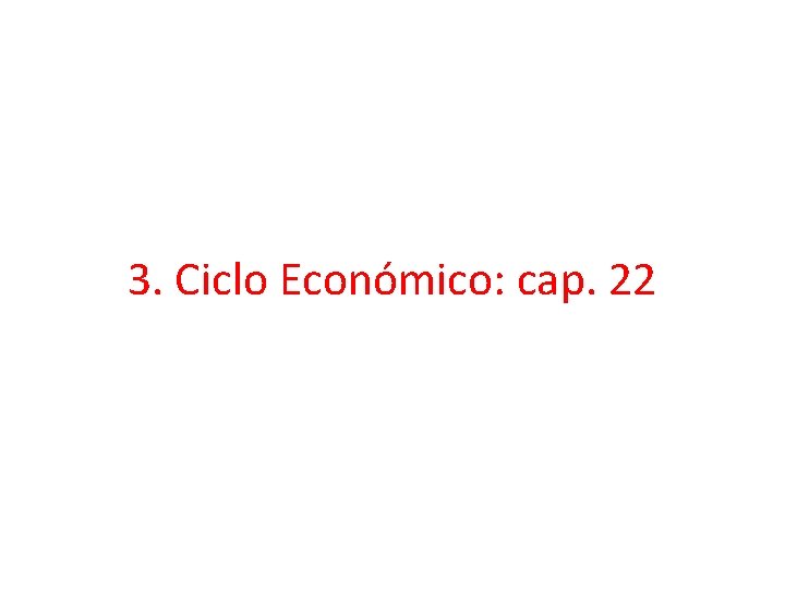 3. Ciclo Económico: cap. 22 