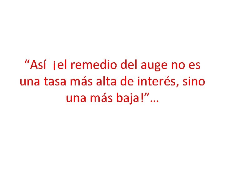 “Así ¡el remedio del auge no es una tasa más alta de interés, sino