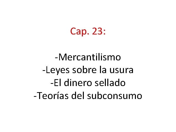 Cap. 23: -Mercantilismo -Leyes sobre la usura -El dinero sellado -Teorías del subconsumo 