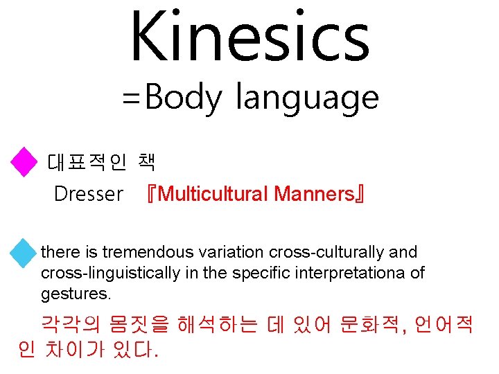 Kinesics =Body language 대표적인 책 Dresser 『Multicultural Manners』 there is tremendous variation cross-culturally and