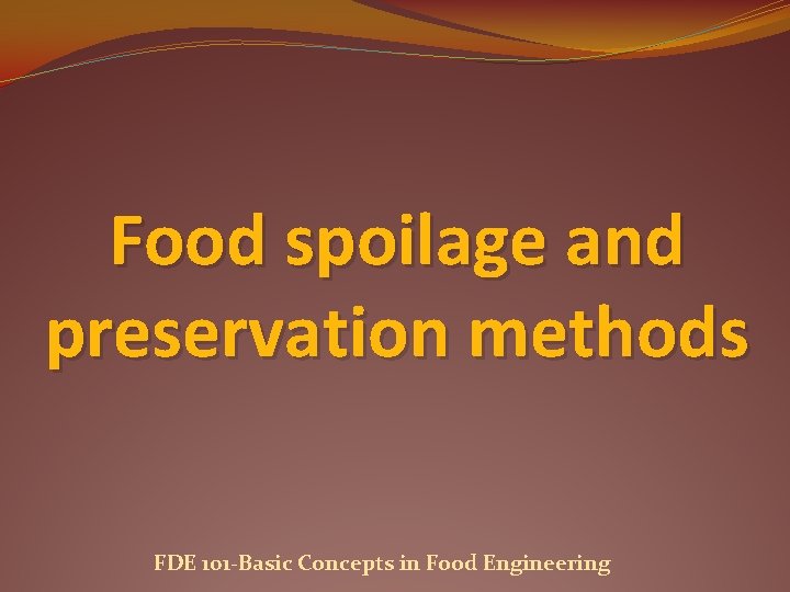 Food spoilage and preservation methods FDE 101 -Basic Concepts in Food Engineering 