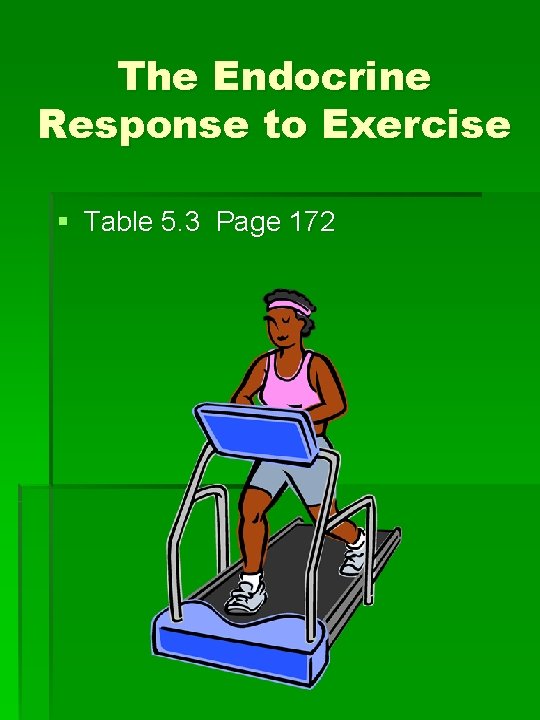 The Endocrine Response to Exercise § Table 5. 3 Page 172 