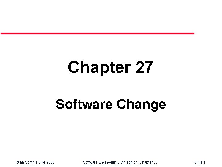 Chapter 27 Software Change ©Ian Sommerville 2000 Software Engineering, 6 th edition. Chapter 27