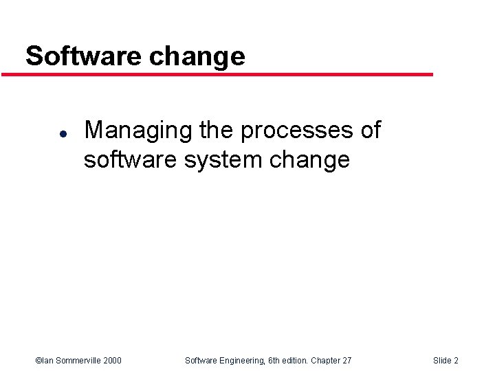 Software change l Managing the processes of software system change ©Ian Sommerville 2000 Software