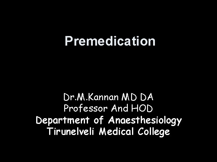 Premedication Dr. M. Kannan MD DA Professor And HOD Department of Anaesthesiology Tirunelveli Medical Premedication Dr. M. Kannan MD DA Professor And HOD Department of Anaesthesiology Tirunelveli Medical