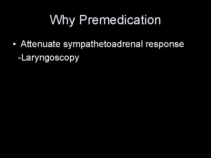 Why Premedication • Attenuate sympathetoadrenal response -Laryngoscopy Why Premedication • Attenuate sympathetoadrenal response -Laryngoscopy