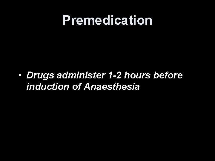 Premedication • Drugs administer 1 -2 hours before induction of Anaesthesia Premedication • Drugs administer 1 -2 hours before induction of Anaesthesia